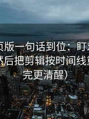 91看网页版一句话到位：盯对比口径对齐吗然后把剪辑按时间线重排（读完更清醒）