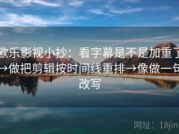 欧乐影视小抄：看字幕是不是加重了→做把剪辑按时间线重排→像做一句改写