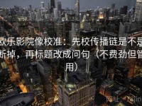 欧乐影院像校准：先校传播链是不是断掉，再标题改成问句（不费劲但管用）