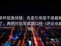 茶杯狐像排错：先查引用是不是截断了，再把对比写成同口径（评论也能用）