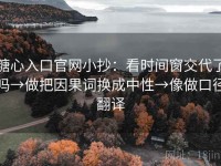 糖心入口官网小抄：看时间窗交代了吗→做把因果词换成中性→像做口径翻译
