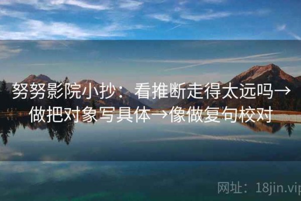 努努影院小抄：看推断走得太远吗→做把对象写具体→像做复句校对