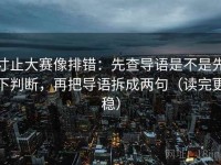寸止大赛像排错：先查导语是不是先下判断，再把导语拆成两句（读完更稳）
