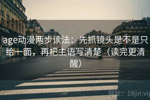 age动漫两步读法：先抓镜头是不是只给一面，再把主语写清楚（读完更清醒）