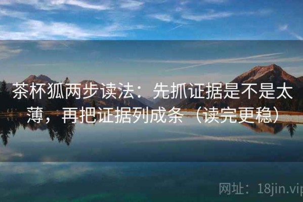 茶杯狐两步读法：先抓证据是不是太薄，再把证据列成条（读完更稳）