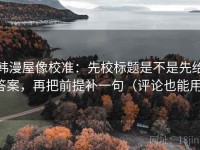 韩漫屋像校准：先校标题是不是先给答案，再把前提补一句（评论也能用）