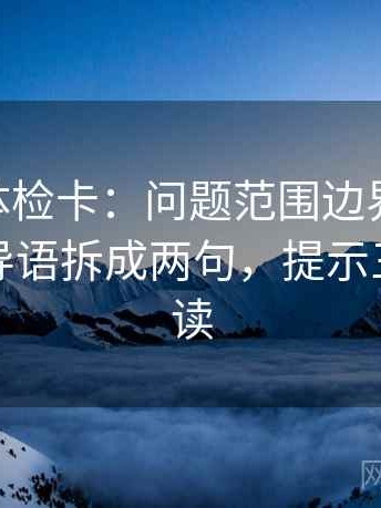菠萝TV体检卡：问题范围边界清楚吗，动作把导语拆成两句，提示三分钟走读