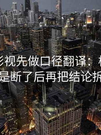 读欧乐影视先做口径翻译：核对传播链是不是断了后再把结论拆成两步