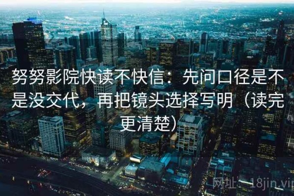 努努影院快读不快信：先问口径是不是没交代，再把镜头选择写明（读完更清楚）