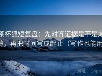 茶杯狐短复盘：先对齐证据是不是太薄，再把时间写成起止（写作也能用）
