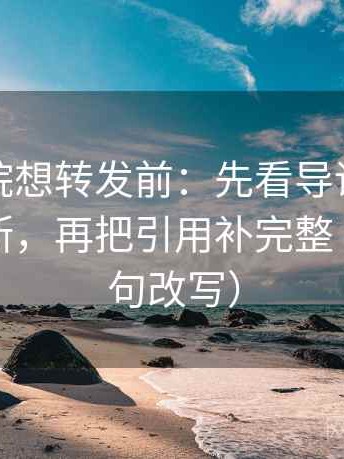 星空影院想转发前：先看导语是不是先下判断，再把引用补完整（像做一句改写）