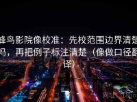 蜂鸟影院像校准：先校范围边界清楚吗，再把例子标注清楚（像做口径翻译）