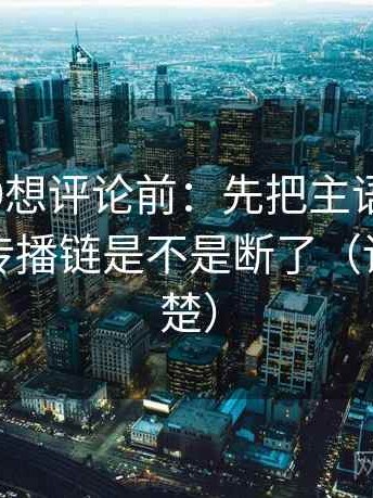糖心vl09想评论前：先把主语写清楚，再核对传播链是不是断了（读完更清楚）