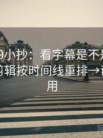 糖心vl09小抄：看字幕是不是加重了→做把剪辑按时间线重排→评论也能用