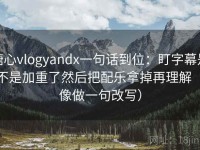 糖心vlogyandx一句话到位：盯字幕是不是加重了然后把配乐拿掉再理解（像做一句改写）