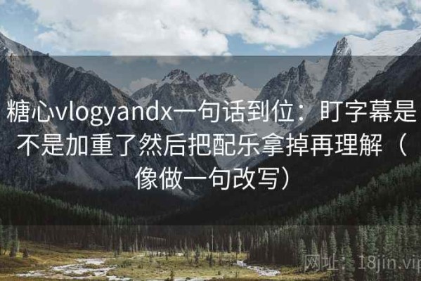 糖心vlogyandx一句话到位：盯字幕是不是加重了然后把配乐拿掉再理解（像做一句改写）