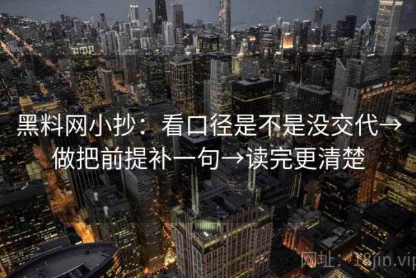 黑料网小抄：看口径是不是没交代→做把前提补一句→读完更清楚