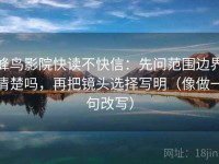 蜂鸟影院快读不快信：先问范围边界清楚吗，再把镜头选择写明（像做一句改写）