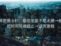 微密圈小抄：看结论是不是太硬→做把时间写成起止→读完更稳
