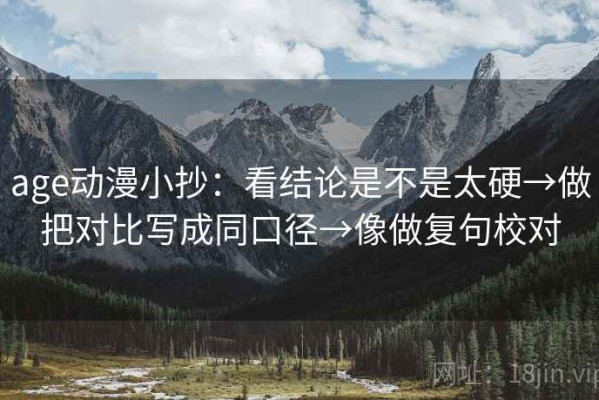 age动漫小抄：看结论是不是太硬→做把对比写成同口径→像做复句校对