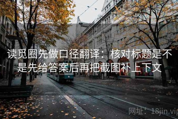 读觅圈先做口径翻译：核对标题是不是先给答案后再把截图补上下文