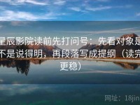 星辰影院读前先打问号：先看对象是不是说得明，再段落写成提纲（读完更稳）
