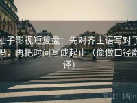 柚子影视短复盘：先对齐主语写对了吗，再把时间写成起止（像做口径翻译）