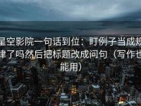 星空影院一句话到位：盯例子当成规律了吗然后把标题改成问句（写作也能用）