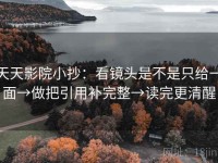 天天影院小抄：看镜头是不是只给一面→做把引用补完整→读完更清醒