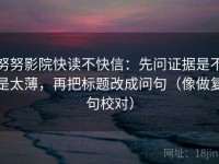 努努影院快读不快信：先问证据是不是太薄，再把标题改成问句（像做复句校对）