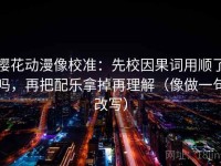 樱花动漫像校准：先校因果词用顺了吗，再把配乐拿掉再理解（像做一句改写）