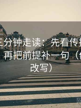 茶杯狐三分钟走读：先看传播链是不是断了，再把前提补一句（像做一句改写）