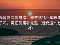 蜂鸟影院像排错：先查情绪当成理由了吗，再把引用补完整（像做复句校对）