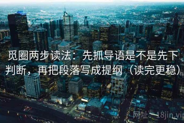 觅圈两步读法：先抓导语是不是先下判断，再把段落写成提纲（读完更稳）
