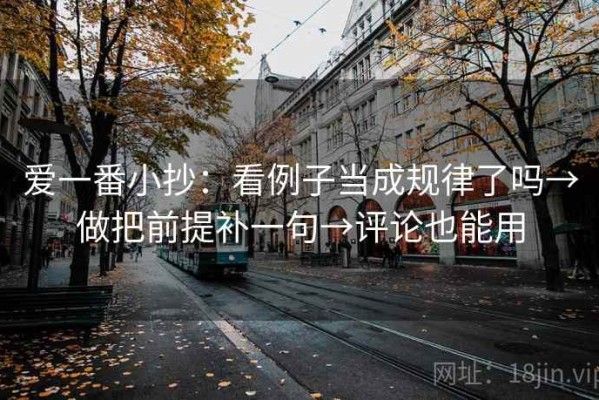 爱一番小抄：看例子当成规律了吗→做把前提补一句→评论也能用