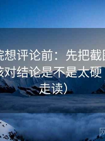 天天影院想评论前：先把截图补上下文，再核对结论是不是太硬（三分钟走读）