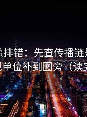微密圈像排错：先查传播链是不是断了，再把单位补到图旁（读完更清醒）