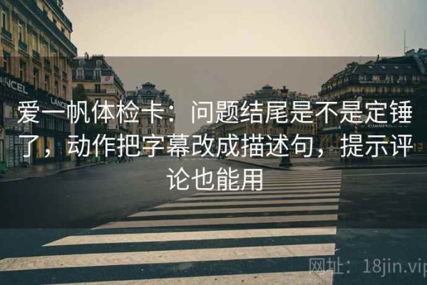 爱一帆体检卡：问题结尾是不是定锤了，动作把字幕改成描述句，提示评论也能用
