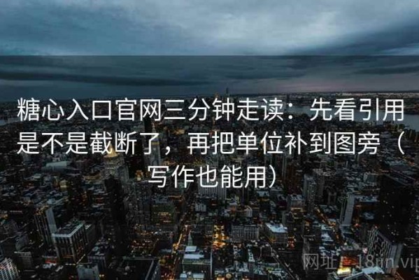 糖心入口官网三分钟走读：先看引用是不是截断了，再把单位补到图旁（写作也能用）