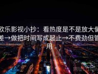 欧乐影视小抄：看热度是不是放大偏差→做把时间写成起止→不费劲但管用