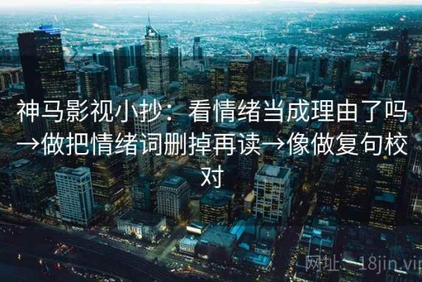 神马影视小抄：看情绪当成理由了吗→做把情绪词删掉再读→像做复句校对