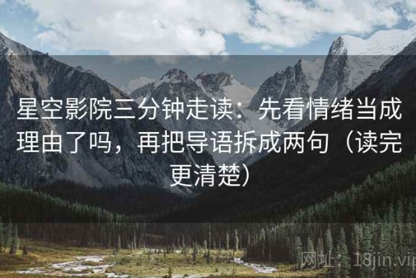 星空影院三分钟走读：先看情绪当成理由了吗，再把导语拆成两句（读完更清楚）