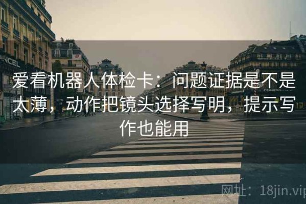 爱看机器人体检卡：问题证据是不是太薄，动作把镜头选择写明，提示写作也能用