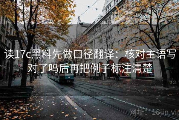 读17c黑料先做口径翻译：核对主语写对了吗后再把例子标注清楚