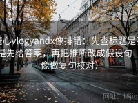 糖心vlogyandx像排错：先查标题是不是先给答案，再把推断改成假设句（像做复句校对）