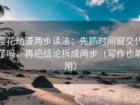 樱花动漫两步读法：先抓时间窗交代了吗，再把结论拆成两步（写作也能用）