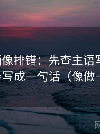 香蕉漫画像排错：先查主语写对了吗，再把口径写成一句话（像做一句改写）