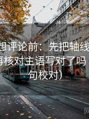 17c黑料想评论前：先把轴线起点终点读全，再核对主语写对了吗（像做复句校对）