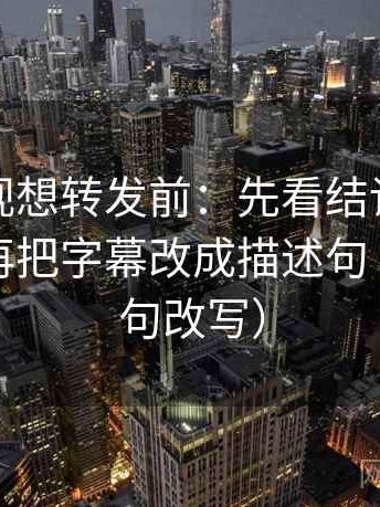 可可影视想转发前：先看结论是不是太硬，再把字幕改成描述句（像做一句改写）