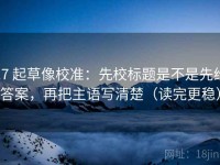 17 起草像校准：先校标题是不是先给答案，再把主语写清楚（读完更稳）